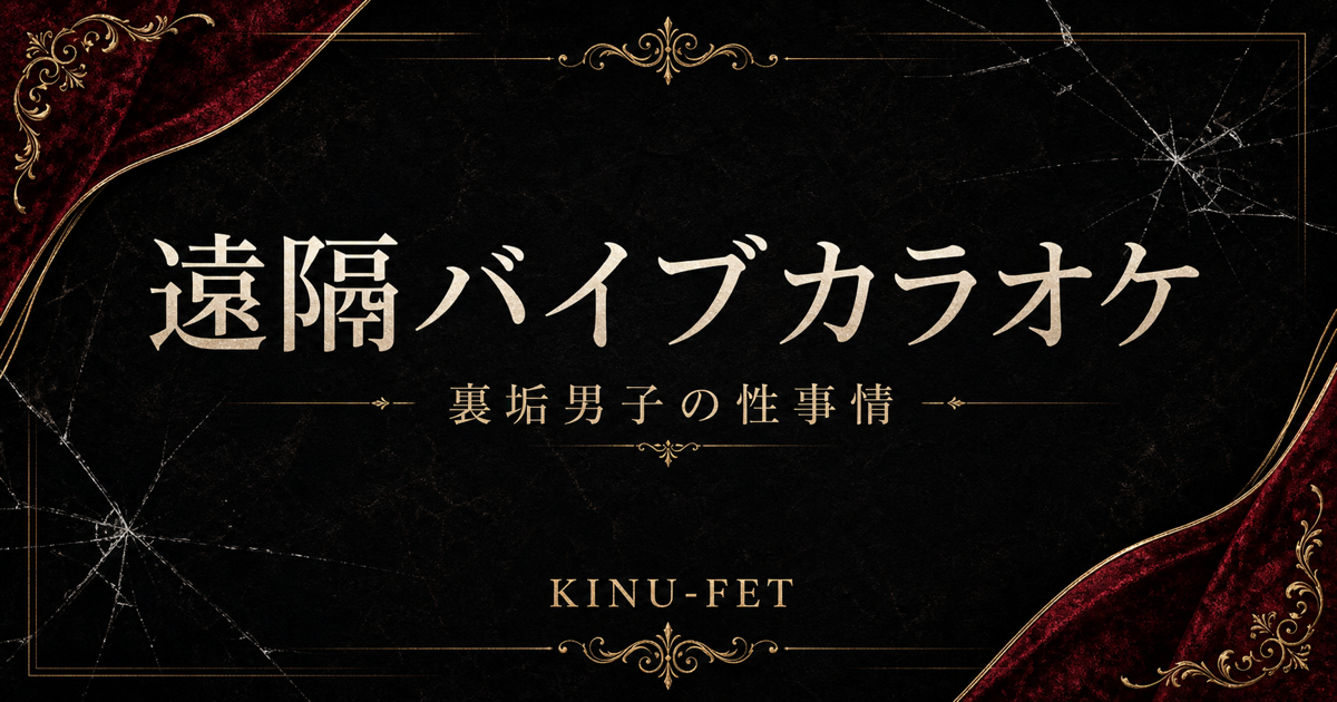 遠隔バイブカラオケ 裏垢男子の性事情 KINU-FETアイキャッチ